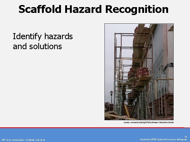 Scaffold Hazard Recognition Identify hazards and solutions Source: www. elcosh/org/OTI/Southwest Education Center PPT 10