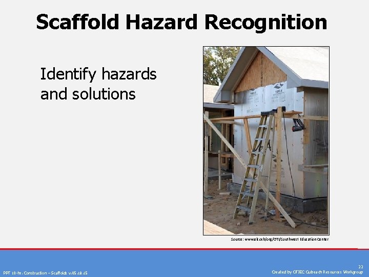 Scaffold Hazard Recognition Identify hazards and solutions Source: www. elcosh/org/OTI/Southwest Education Center PPT 10