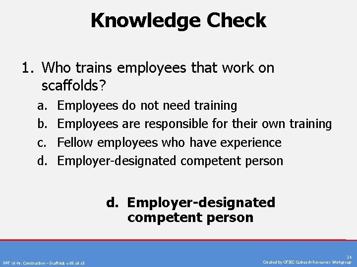 Knowledge Check 1. Who trains employees that work on scaffolds? a. b. c. d.