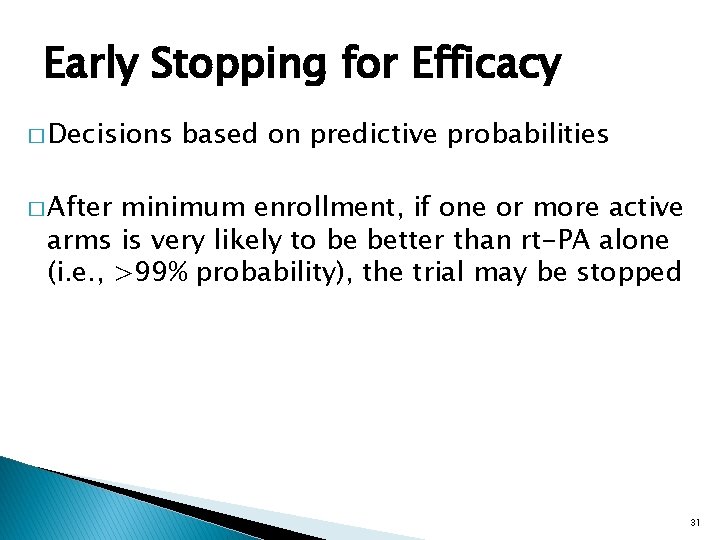 Early Stopping for Efficacy � Decisions based on predictive probabilities � After minimum enrollment,