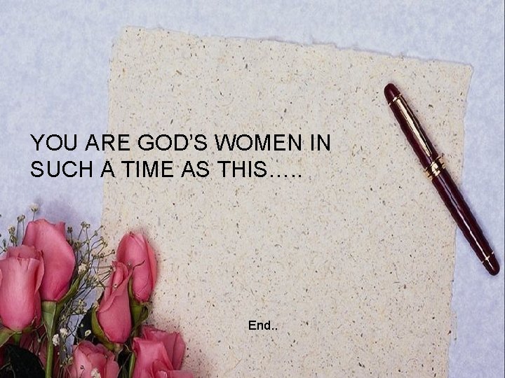YOU ARE GOD’S WOMEN IN SUCH A TIME AS THIS…. . End. . 