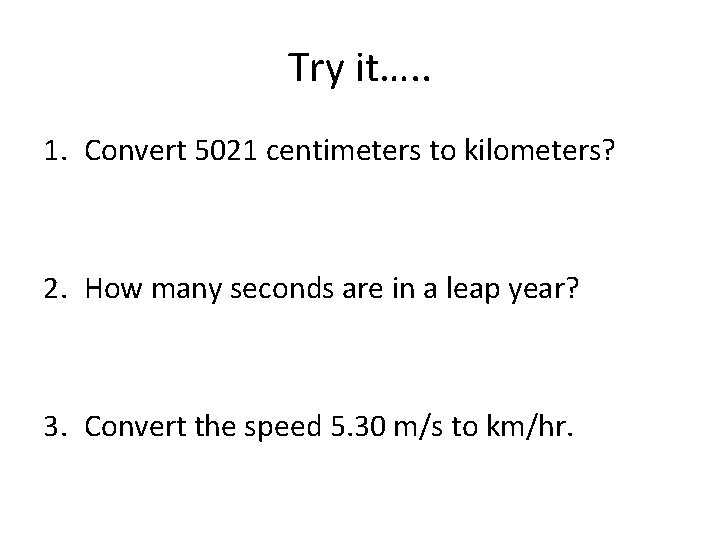 Try it…. . 1. Convert 5021 centimeters to kilometers? 2. How many seconds are