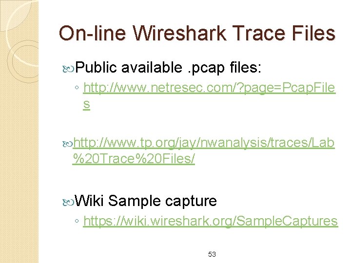 On-line Wireshark Trace Files Public available. pcap files: ◦ http: //www. netresec. com/? page=Pcap.