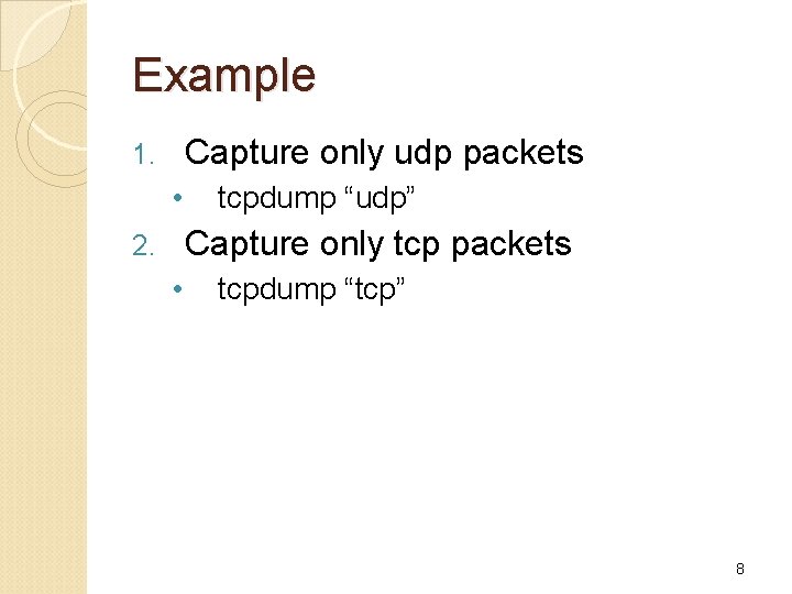 Example Capture only udp packets 1. • tcpdump “udp” Capture only tcp packets 2.