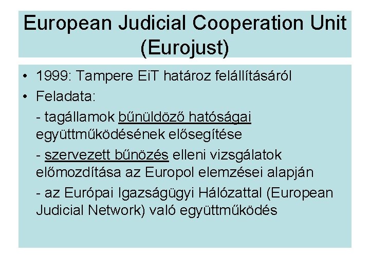 European Judicial Cooperation Unit (Eurojust) • 1999: Tampere Ei. T határoz felállításáról • Feladata: