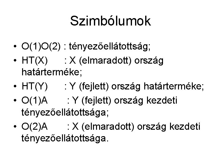 Szimbólumok • O(1)O(2) : tényezőellátottság; • HT(X) : X (elmaradott) ország határterméke; • HT(Y)