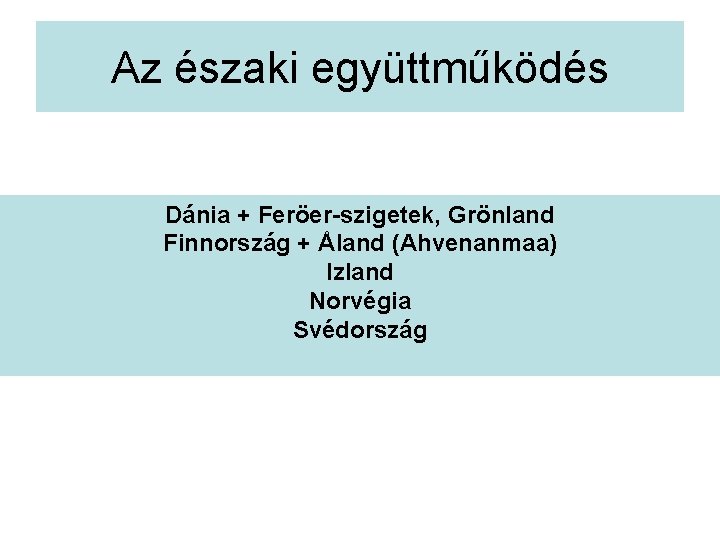 Az északi együttműködés Dánia + Feröer-szigetek, Grönland Finnország + Åland (Ahvenanmaa) Izland Norvégia Svédország