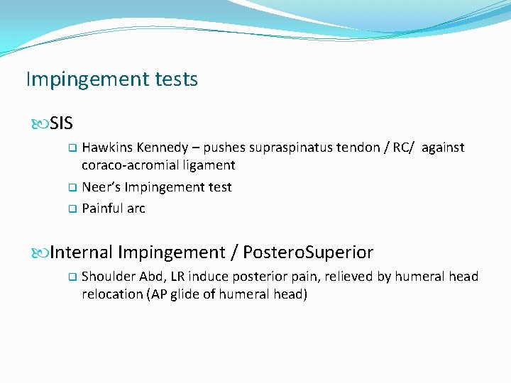Impingement tests SIS Hawkins Kennedy – pushes supraspinatus tendon / RC/ against coraco-acromial ligament Impingement tests SIS Hawkins Kennedy – pushes supraspinatus tendon / RC/ against coraco-acromial ligament