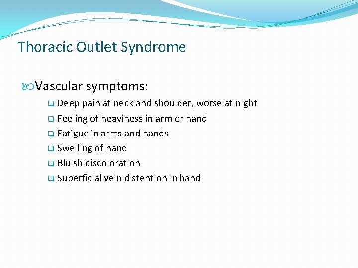Thoracic Outlet Syndrome Vascular symptoms: Deep pain at neck and shoulder, worse at night Thoracic Outlet Syndrome Vascular symptoms: Deep pain at neck and shoulder, worse at night