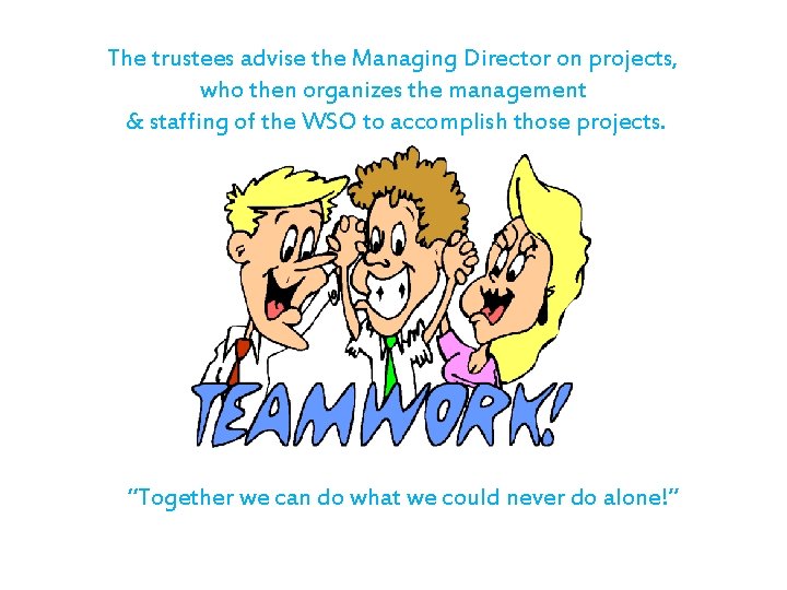 The trustees advise the Managing Director on projects, who then organizes the management &