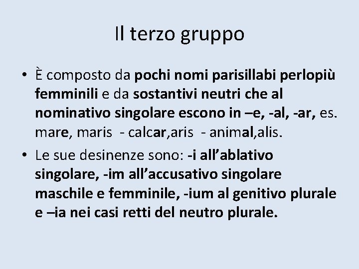 Il terzo gruppo • È composto da pochi nomi parisillabi perlopiù femminili e da