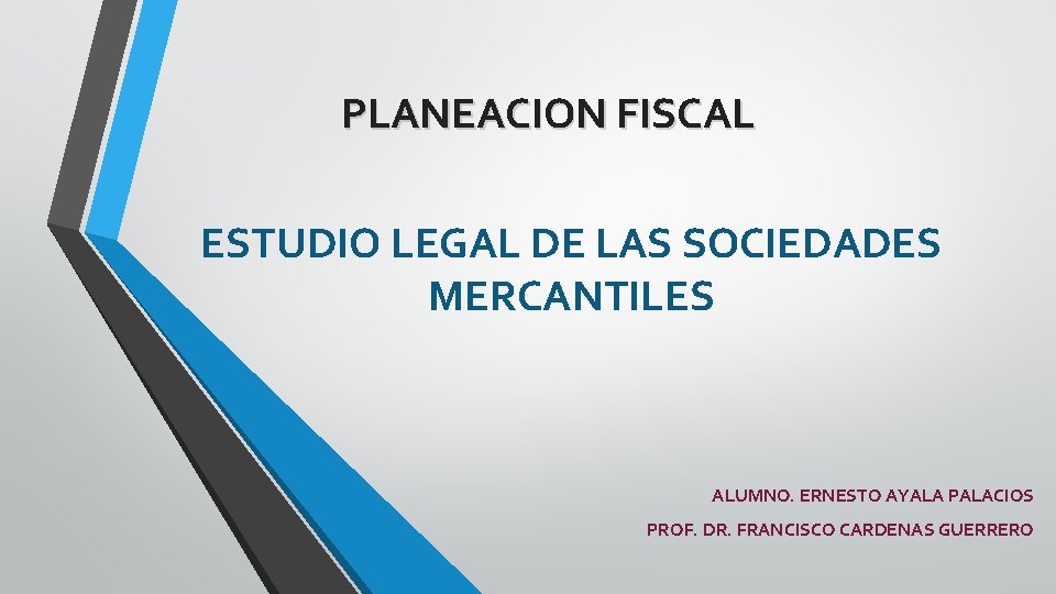 PLANEACION FISCAL ESTUDIO LEGAL DE LAS SOCIEDADES MERCANTILES ALUMNO. ERNESTO AYALA PALACIOS PROF. DR.