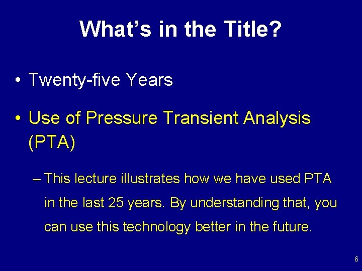 What’s in the Title? • Twenty-five Years • Use of Pressure Transient Analysis (PTA)