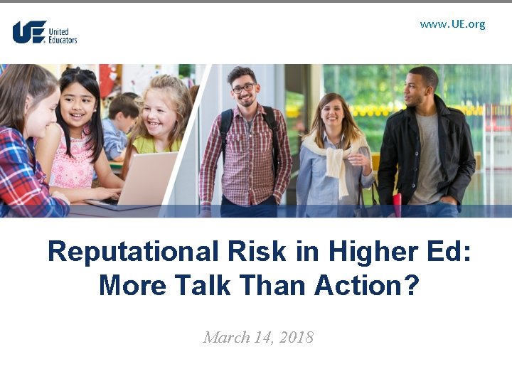 www. UE. org Reputational Risk in Higher Ed: More Talk Than Action? March 14,