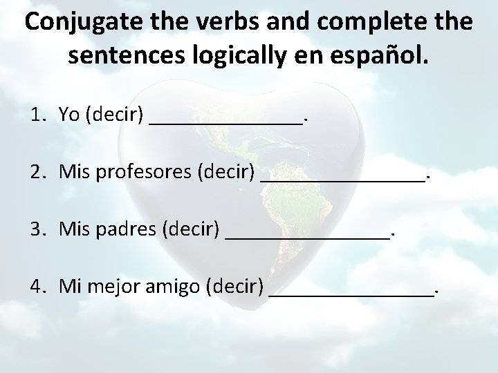 Conjugate the verbs and complete the sentences logically en español. 1. Yo (decir) _______.