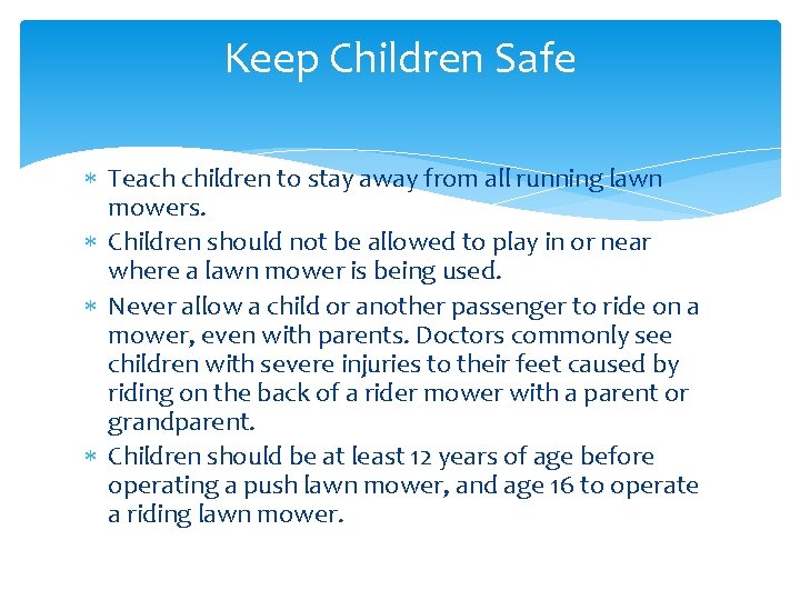 Keep Children Safe Teach children to stay away from all running lawn mowers. Children