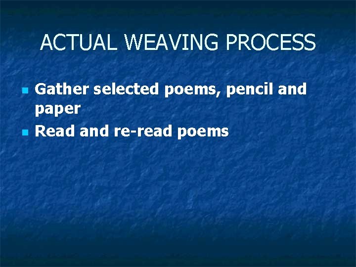 ACTUAL WEAVING PROCESS n n Gather selected poems, pencil and paper Read and re-read