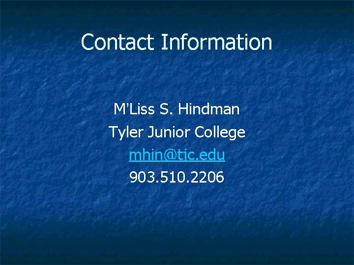 Contact Information M’Liss S. Hindman Tyler Junior College mhin@tjc. edu 903. 510. 2206 