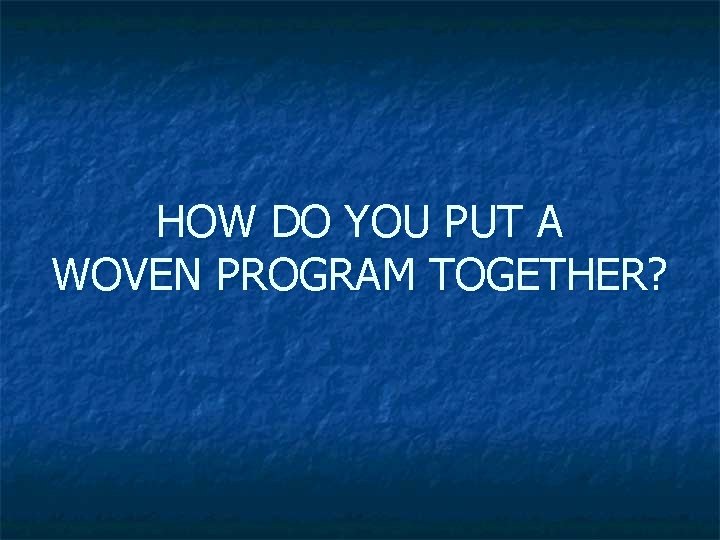 HOW DO YOU PUT A WOVEN PROGRAM TOGETHER? 