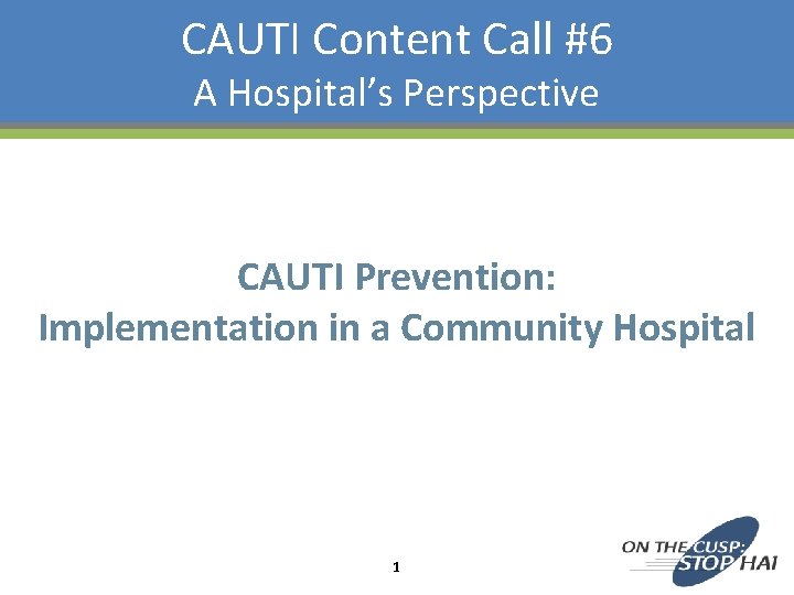 CAUTI Content Call #6 A Hospital’s Perspective CAUTI Prevention: Implementation in a Community Hospital