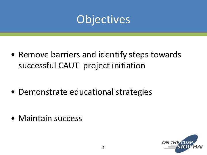 Objectives • Remove barriers and identify steps towards successful CAUTI project initiation • Demonstrate