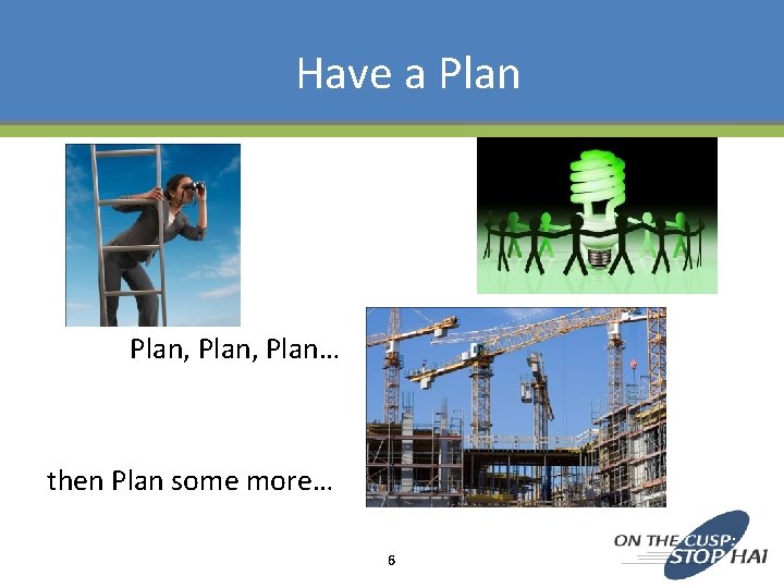 Have a Plan Plan, Plan… then Plan some more… 6 