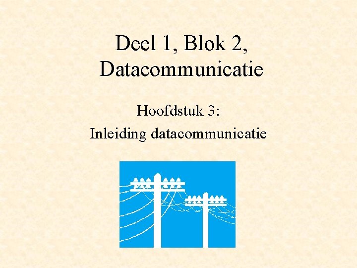 Deel 1, Blok 2, Datacommunicatie Hoofdstuk 3: Inleiding datacommunicatie 