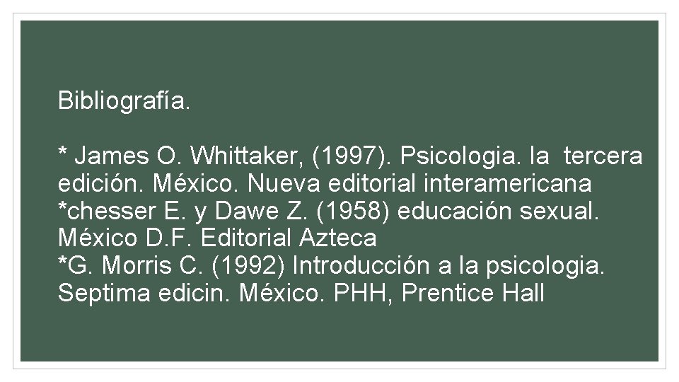 Bibliografía. * James O. Whittaker, (1997). Psicologia. la tercera edición. México. Nueva editorial interamericana