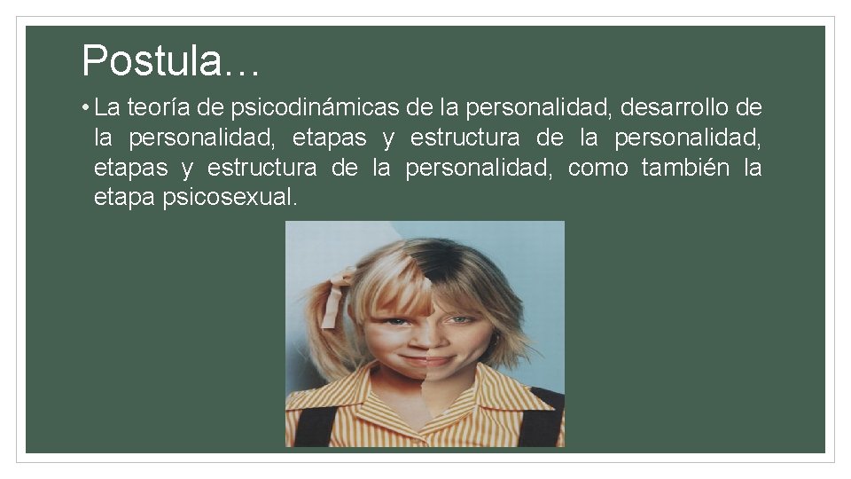 Postula… • La teoría de psicodinámicas de la personalidad, desarrollo de la personalidad, etapas