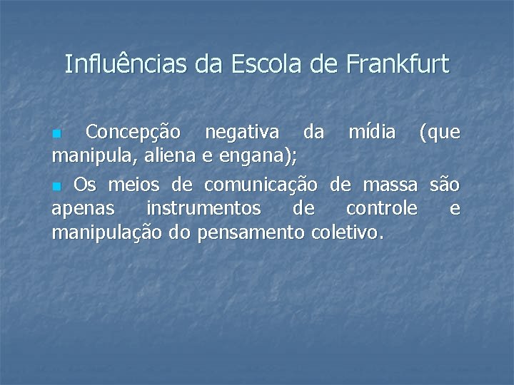 Influências da Escola de Frankfurt Concepção negativa da mídia (que manipula, aliena e engana);