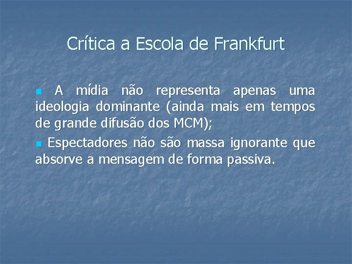 Crítica a Escola de Frankfurt A mídia não representa apenas uma ideologia dominante (ainda