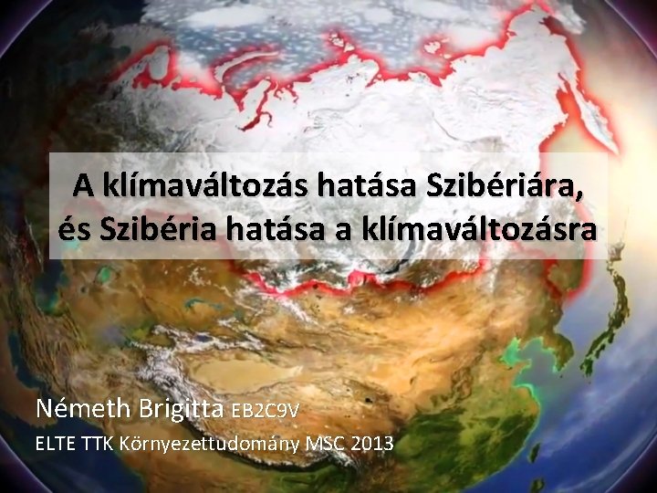 A klímaváltozás hatása Szibériára, és Szibéria hatása a klímaváltozásra Németh Brigitta EB 2 C