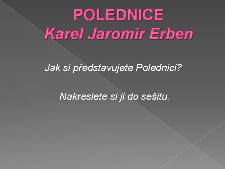 POLEDNICE Karel Jaromír Erben Jak si představujete Polednici? Nakreslete si ji do sešitu. 