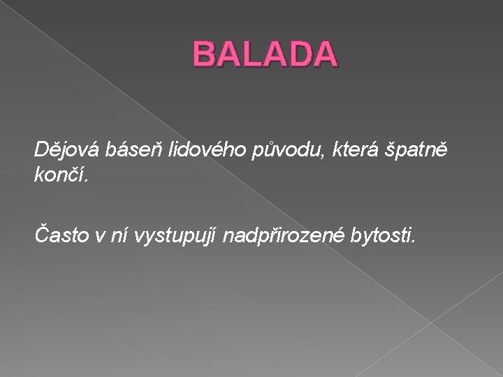 BALADA Dějová báseň lidového původu, která špatně končí. Často v ní vystupují nadpřirozené bytosti.