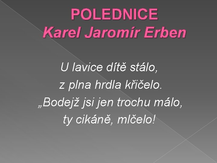 POLEDNICE Karel Jaromír Erben U lavice dítě stálo, z plna hrdla křičelo. „Bodejž jsi