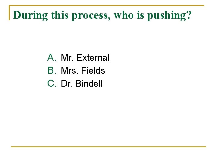 During this process, who is pushing? A. Mr. External B. Mrs. Fields C. Dr.