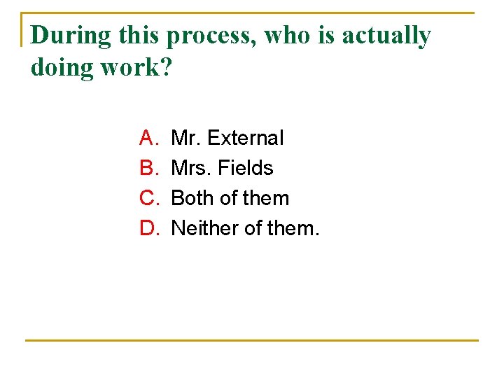 During this process, who is actually doing work? A. B. C. D. Mr. External