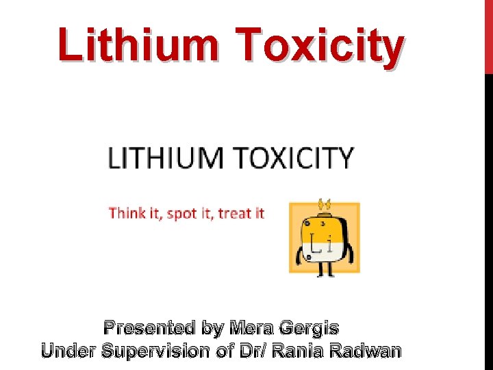 Lithium Toxicity Presented by Mera Gergis Under Supervision of Dr/ Rania Radwan 