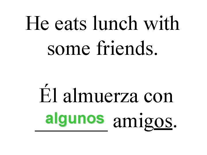 He eats lunch with some friends. Él almuerza con algunos amigos. _______ He eats lunch with some friends. Él almuerza con algunos amigos. _______