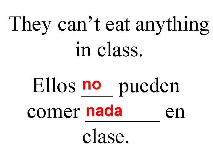 They can’t eat anything in class. no pueden Ellos ___ nada comer _______ en They can’t eat anything in class. no pueden Ellos ___ nada comer _______ en