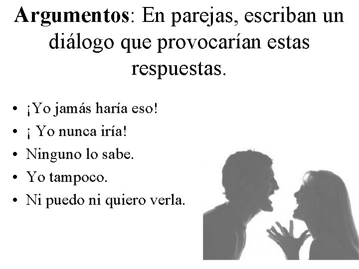 Argumentos: En parejas, escriban un diálogo que provocarían estas respuestas. • • • ¡Yo Argumentos: En parejas, escriban un diálogo que provocarían estas respuestas. • • • ¡Yo
