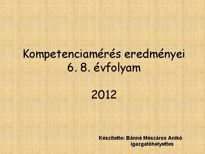 Kompetenciamérés eredményei 6. 8. évfolyam 2012 Készítette: Bánné Mészáros Anikó igazgatóhelyettes 