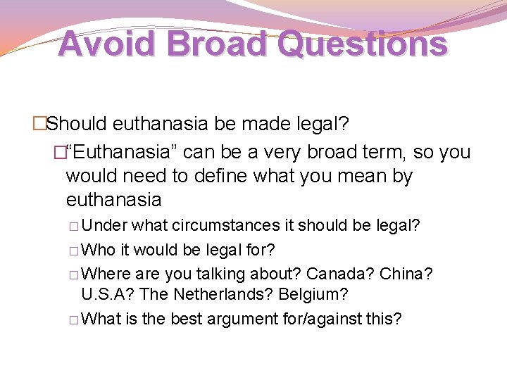 Avoid Broad Questions �Should euthanasia be made legal? �“Euthanasia” can be a very broad Avoid Broad Questions �Should euthanasia be made legal? �“Euthanasia” can be a very broad