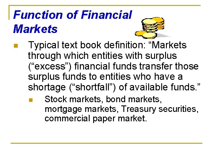Function of Financial Markets n Typical text book definition: “Markets through which entities with