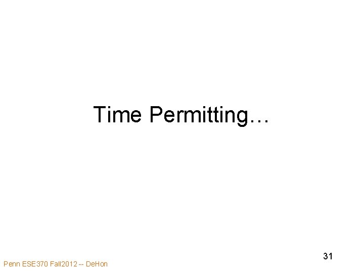 Time Permitting… Penn ESE 370 Fall 2012 -- De. Hon 31 Time Permitting… Penn ESE 370 Fall 2012 -- De. Hon 31