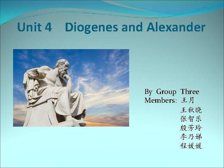Unit 4 Diogenes and Alexander By Group Three Members: 王月 王秋晓 张智乐 殷芳玲 李乃娣