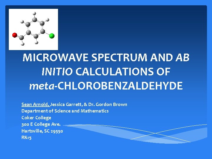 MICROWAVE SPECTRUM AND AB INITIO CALCULATIONS OF meta-CHLOROBENZALDEHYDE Sean Arnold, Jessica Garrett, & Dr.