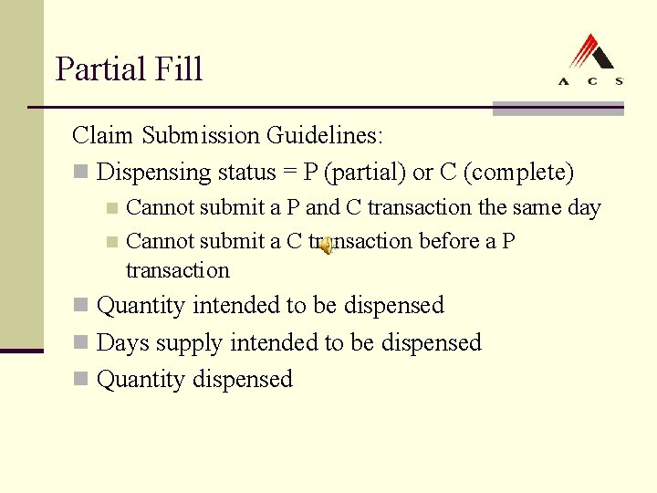 Partial Fill Claim Submission Guidelines: n Dispensing status = P (partial) or C (complete) Partial Fill Claim Submission Guidelines: n Dispensing status = P (partial) or C (complete)