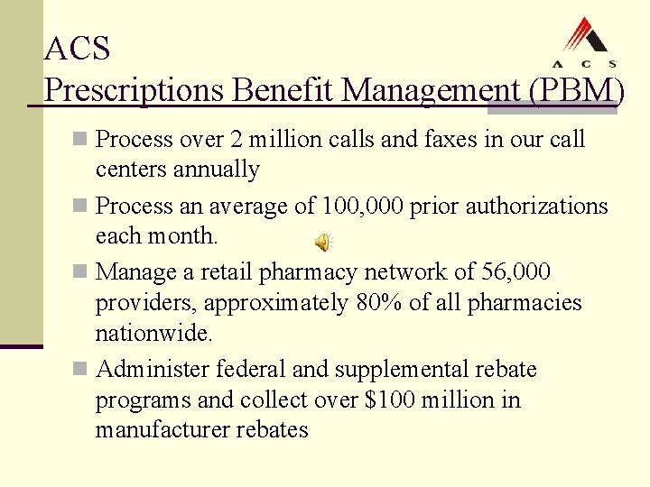 ACS Prescriptions Benefit Management (PBM) n Process over 2 million calls and faxes in ACS Prescriptions Benefit Management (PBM) n Process over 2 million calls and faxes in