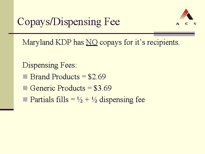Copays/Dispensing Fee Maryland KDP has NO copays for it’s recipients. Dispensing Fees: n Brand Copays/Dispensing Fee Maryland KDP has NO copays for it’s recipients. Dispensing Fees: n Brand